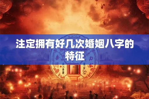 注定拥有好几次婚姻八字的特征