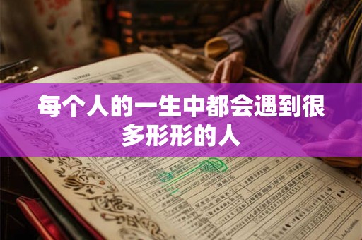 每个人的一生中都会遇到很多形形的人