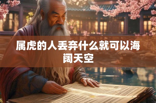 属虎的人丢弃什么就可以海阔天空