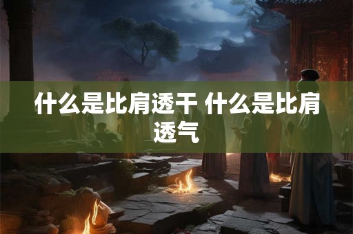 什么是比肩透干 什么是比肩透气