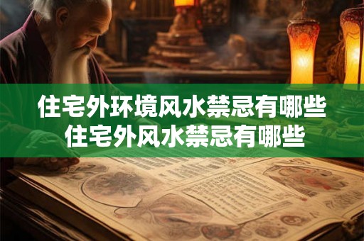 住宅外环境风水禁忌有哪些 住宅外风水禁忌有哪些