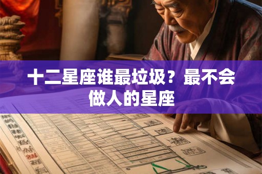 十二星座谁最垃圾？最不会做人的星座