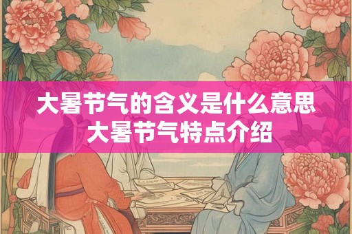 大暑节气的含义是什么意思 大暑节气特点介绍