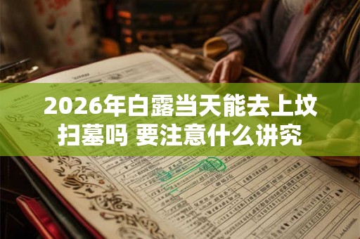 2026年白露当天能去上坟扫墓吗 要注意什么讲究
