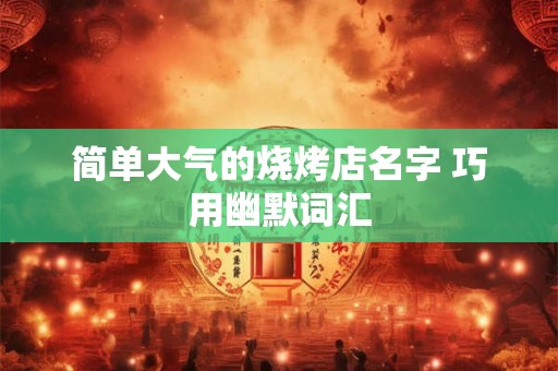 简单大气的烧烤店名字 巧用幽默词汇