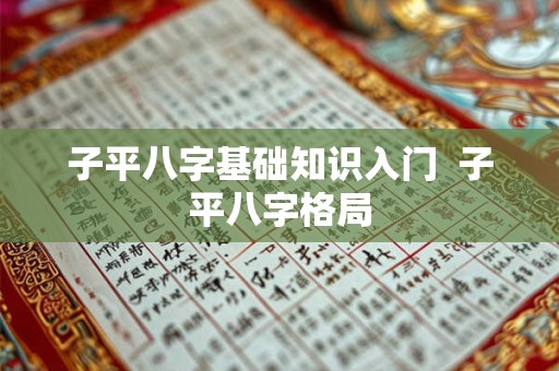 子平八字基础知识入门 子平八字格局 子平八字基础知识入门 子平八字格局