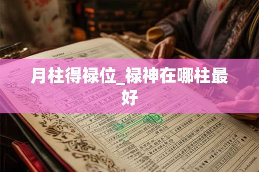 月柱得禄位_禄神在哪柱最好