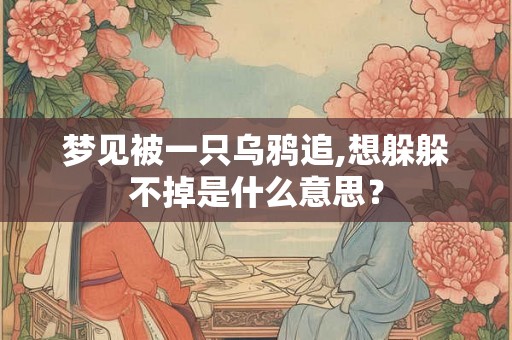 梦见被一只乌鸦追,想躲躲不掉是什么意思？