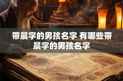 带晨字的男孩名字 有哪些带晨字的男孩名字