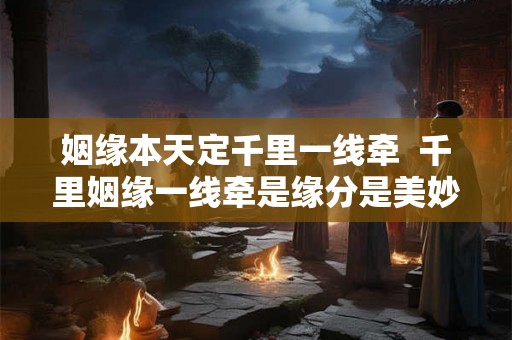 姻缘本天定千里一线牵  千里姻缘一线牵是缘分是美妙