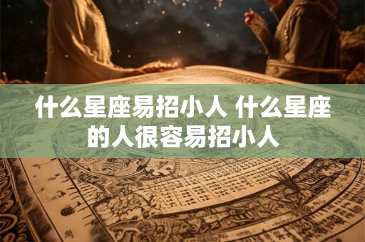 什么星座易招小人 什么星座的人很容易招小人