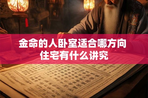 金命的人卧室适合哪方向 住宅有什么讲究