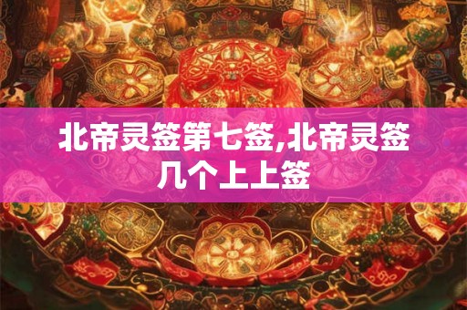 北帝灵签第七签,北帝灵签几个上上签