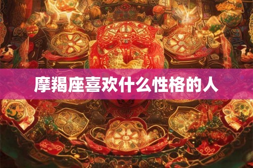 摩羯座喜欢什么性格的人