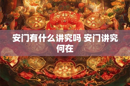 安门有什么讲究吗 安门讲究何在 安门有什么讲究吗 安门讲究何在