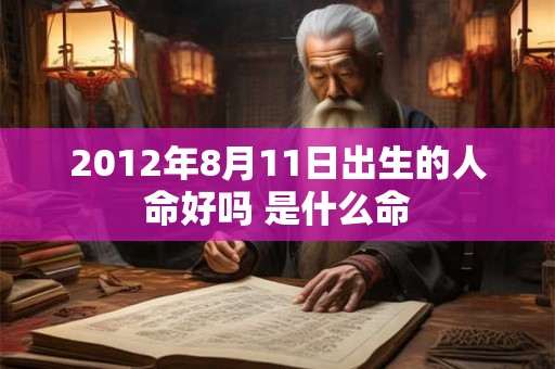 2012年8月11日出生的人命好吗 是什么命
