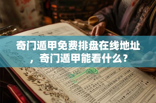奇门遁甲免费排盘在线地址，奇门遁甲能看什么？