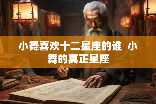 小舞喜欢十二星座的谁  小舞的真正星座