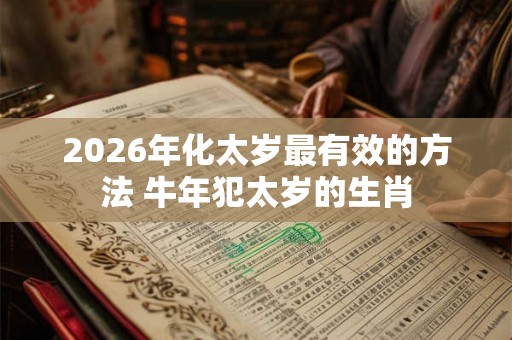 2026年化太岁最有效的方法 牛年犯太岁的生肖