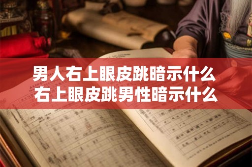 男人右上眼皮跳暗示什么 右上眼皮跳男性暗示什么 男人右上眼皮跳暗示什么 右上眼皮跳男性暗示什么