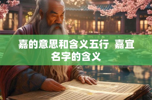 嘉的意思和含义五行  嘉宜名字的含义