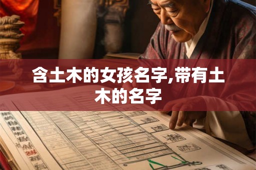 含土木的女孩名字,带有土木的名字 含土木的女孩名字,带有土木的名字