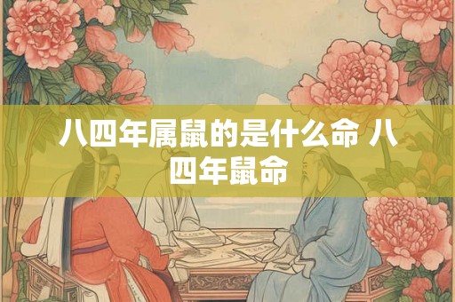 八四年属鼠的是什么命 八四年鼠命