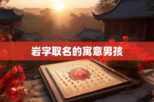 岩字取名的寓意男孩