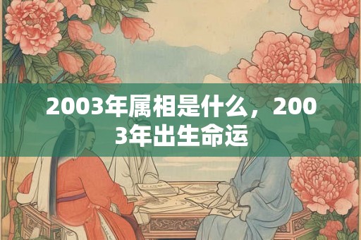 2003年属相是什么，2003年出生命运