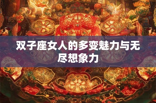 双子座女人的多变魅力与无尽想象力 双子座女人的多变魅力与无尽想象力