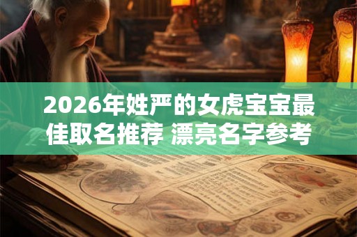2026年姓严的女虎宝宝最佳取名推荐 漂亮名字参考