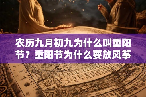 农历九月初九为什么叫重阳节？重阳节为什么要放风筝？