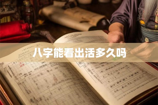 八字能看出活多久吗 八字能看出活多久吗