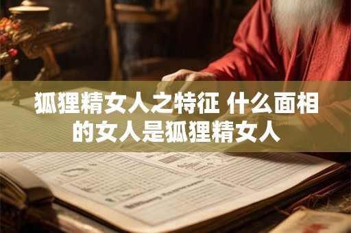 狐狸精女人之特征 什么面相的女人是狐狸精女人