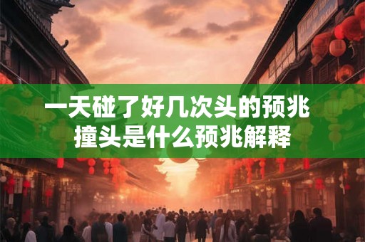 一天碰了好几次头的预兆  撞头是什么预兆解释
