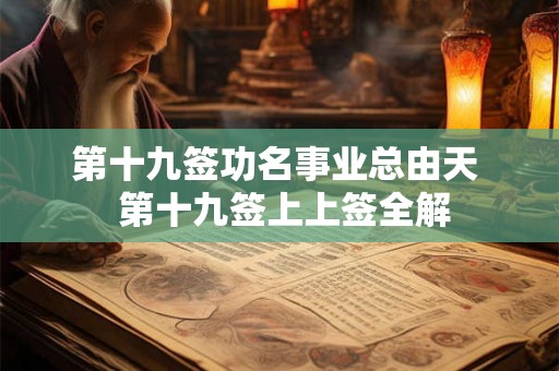 第十九签功名事业总由天  第十九签上上签全解