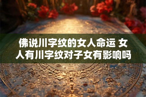 佛说川字纹的女人命运 女人有川字纹对子女有影响吗