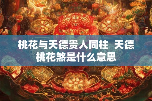 桃花与天德贵人同柱  天德桃花煞是什么意思