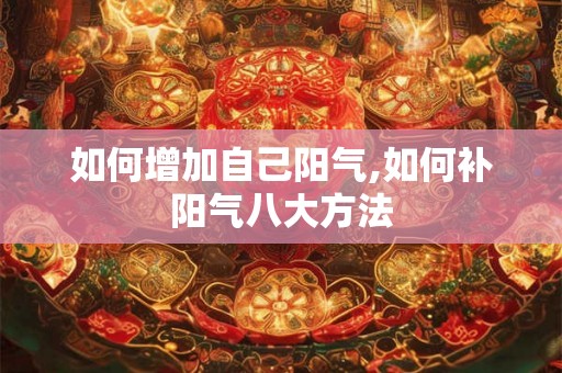 如何增加自己阳气,如何补阳气八大方法