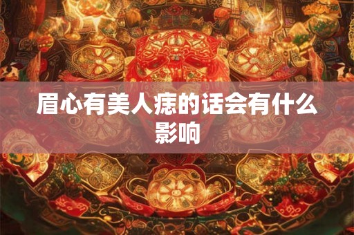 眉心有美人痣的话会有什么影响