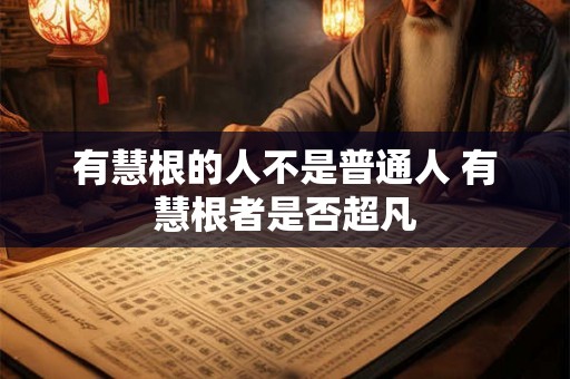有慧根的人不是普通人 有慧根者是否超凡