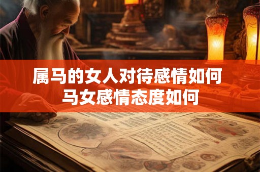 属马的女人对待感情如何 马女感情态度如何