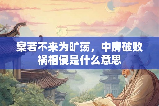 案若不来为旷荡，中房破败祸相侵是什么意思