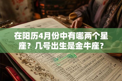 在阳历4月份中有哪两个星座?几号出生是金牛座? 在阳历4月份中有哪两个星座?几号出生是金牛座?