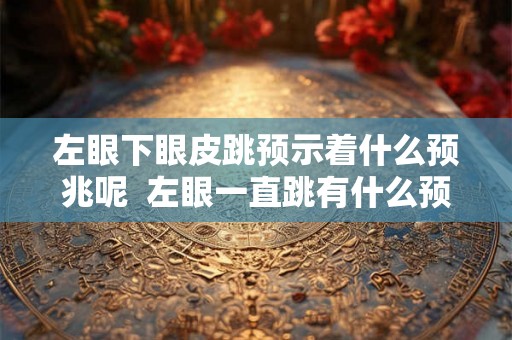 左眼下眼皮跳预示着什么预兆呢  左眼一直跳有什么预兆