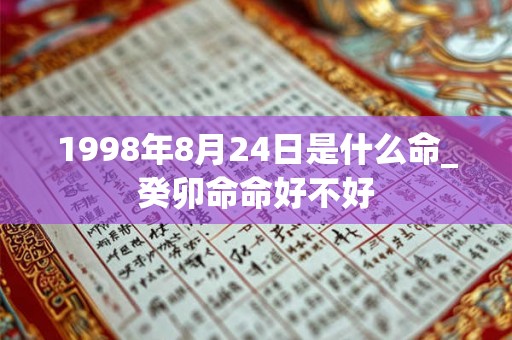 1998年8月24日是什么命_癸卯命命好不好