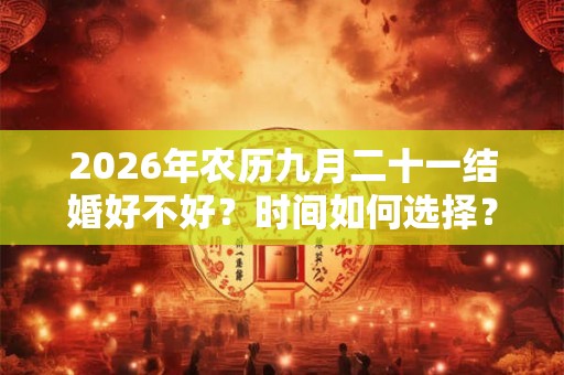 2026年农历九月二十一结婚好不好？时间如何选择？