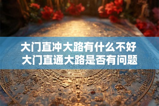 大门直冲大路有什么不好 大门直通大路是否有问题