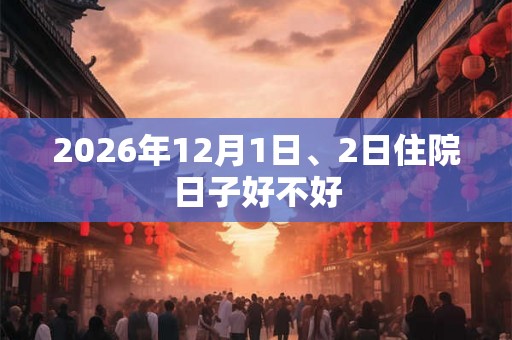 2026年12月1日、2日住院日子好不好