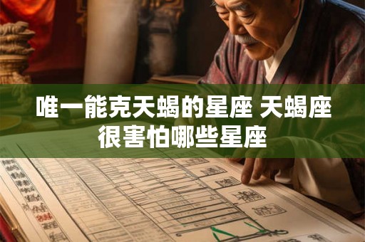 唯一能克天蝎的星座 天蝎座很害怕哪些星座